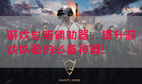游戏自瞄辅助器：提升游戏体验的必备神器！