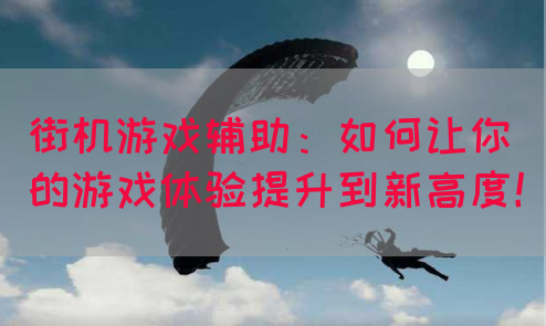 街机游戏辅助：如何让你的游戏体验提升到新高度！