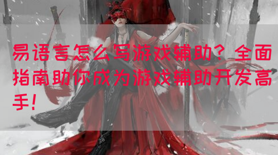易语言怎么写游戏辅助？全面指南助你成为游戏辅助开发高手！