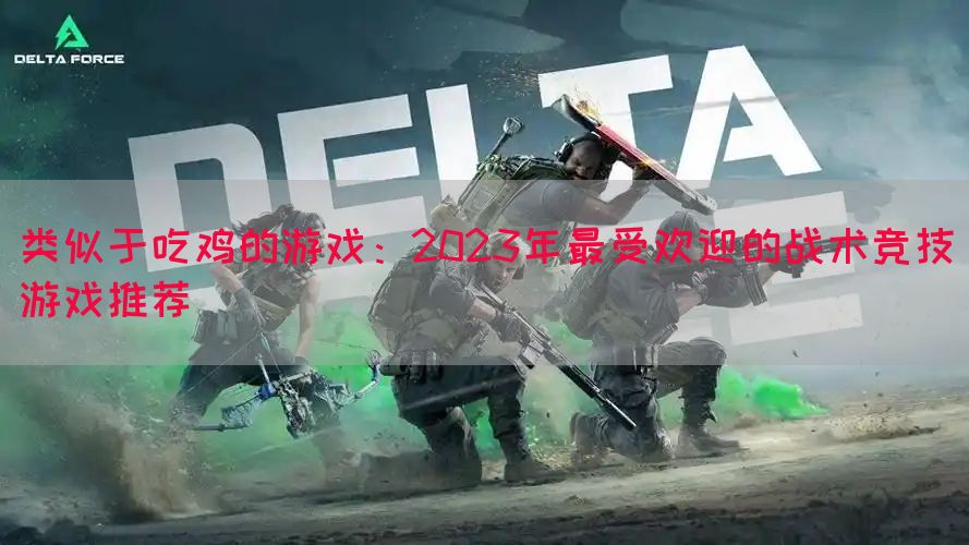 类似于吃鸡的游戏：2023年最受欢迎的战术竞技游戏推荐