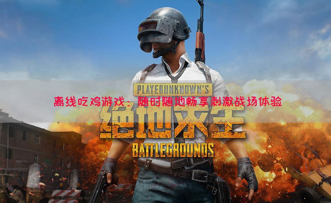 离线吃鸡游戏：随时随地畅享刺激战场体验
