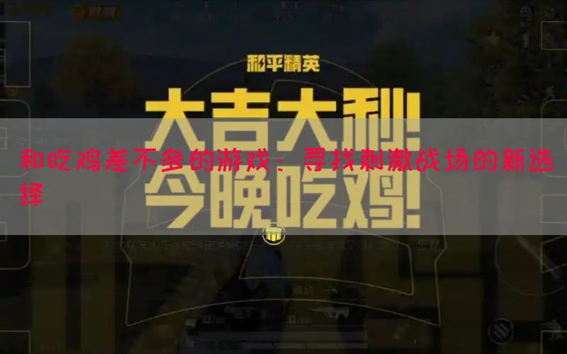 和吃鸡差不多的游戏：寻找刺激战场的新选择