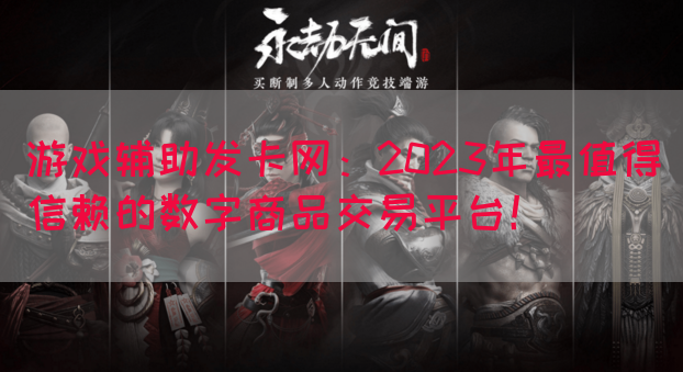 游戏辅助发卡网：2023年最值得信赖的数字商品交易平台！