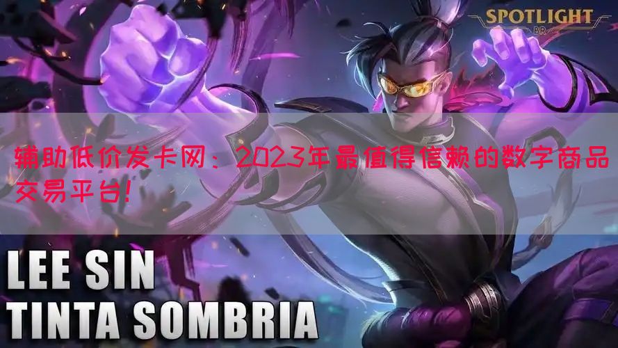 辅助低价发卡网：2023年最值得信赖的数字商品交易平台！
