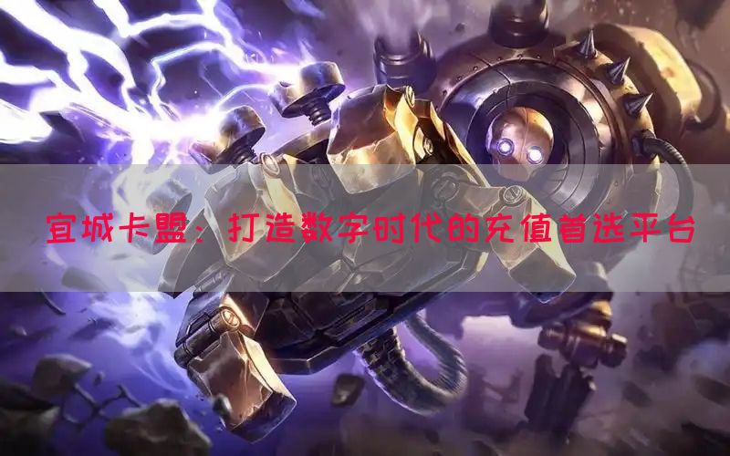 宜城卡盟：打造数字时代的充值首选平台