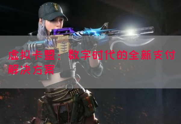 虚拟卡盟：数字时代的全新支付解决方案