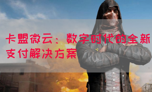 卡盟微云：数字时代的全新支付解决方案