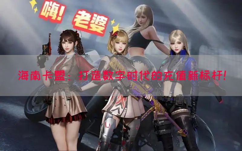 海南卡盟：打造数字时代的充值新标杆！