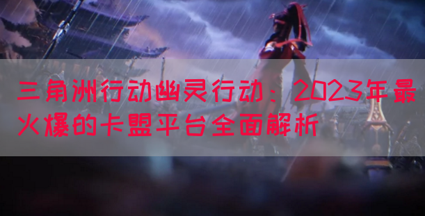三角洲行动幽灵行动：2023年最火爆的卡盟平台全面解析