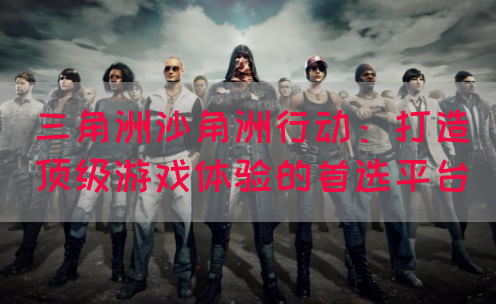 三角洲沙角洲行动：打造顶级游戏体验的首选平台