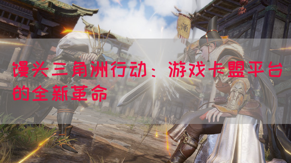 馒头三角洲行动：游戏卡盟平台的全新革命