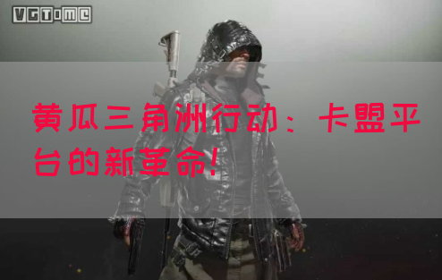 黄瓜三角洲行动：卡盟平台的新革命！