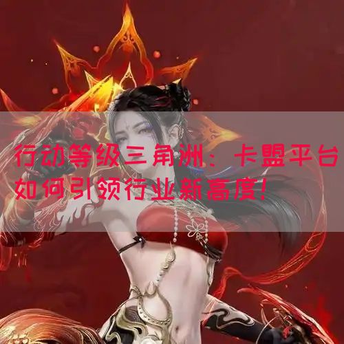 行动等级三角洲：卡盟平台如何引领行业新高度！
