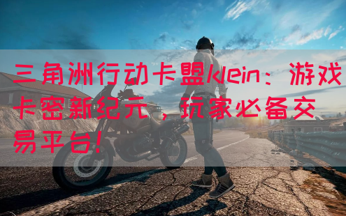 三角洲行动卡盟klein：游戏卡密新纪元，玩家必备交易平台！