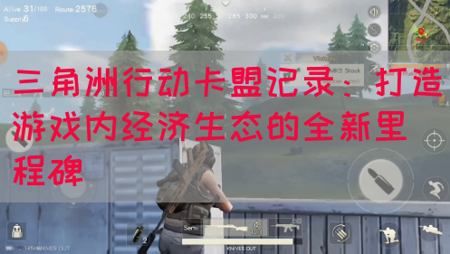 三角洲行动卡盟记录：打造游戏内经济生态的全新里程碑