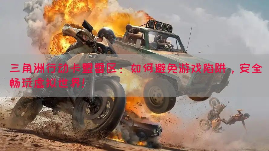 三角洲行动卡盟雷区：如何避免游戏陷阱，安全畅玩虚拟世界！