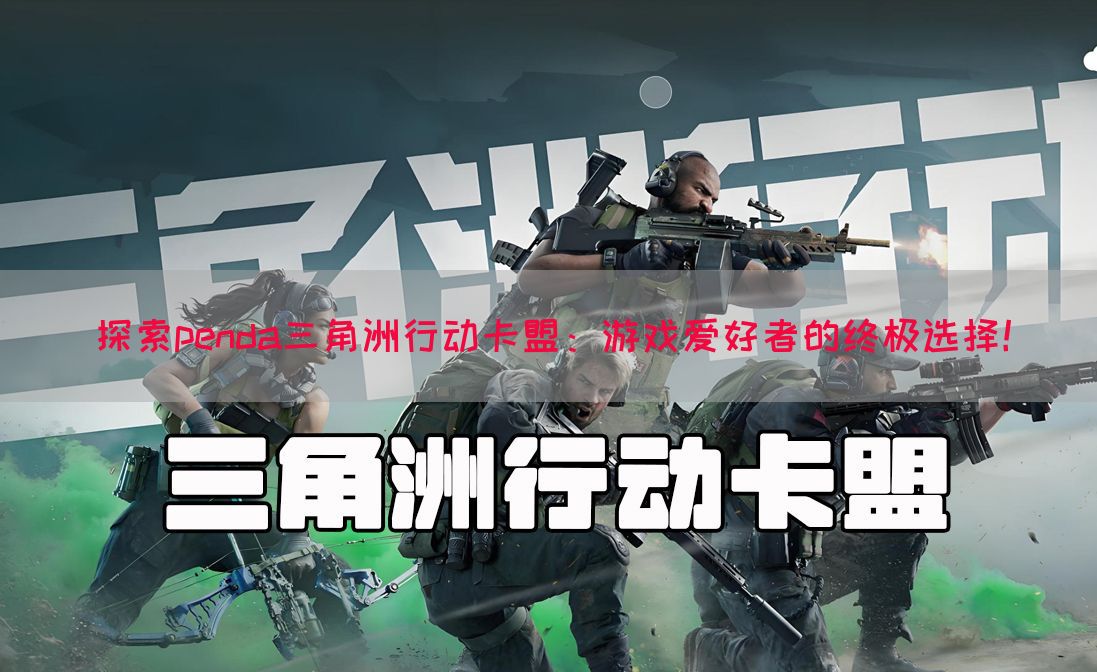 探索penda三角洲行动卡盟：游戏爱好者的终极选择！