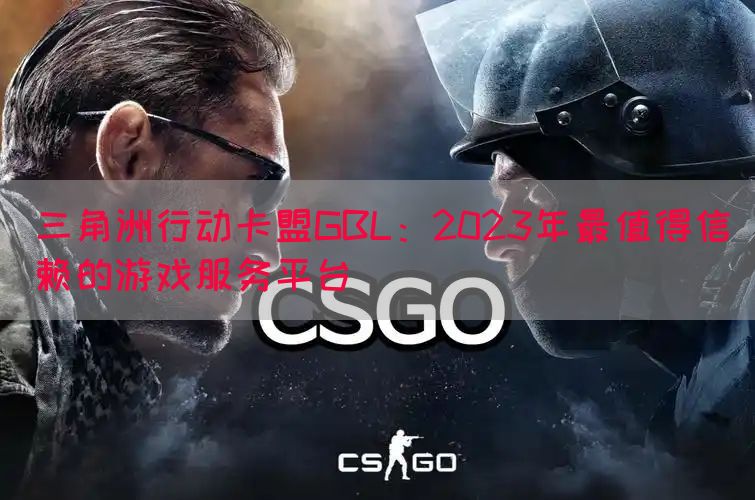 三角洲行动卡盟GBL：2023年最值得信赖的游戏服务平台