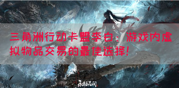 三角洲行动卡盟李白：游戏内虚拟物品交易的最佳选择！
