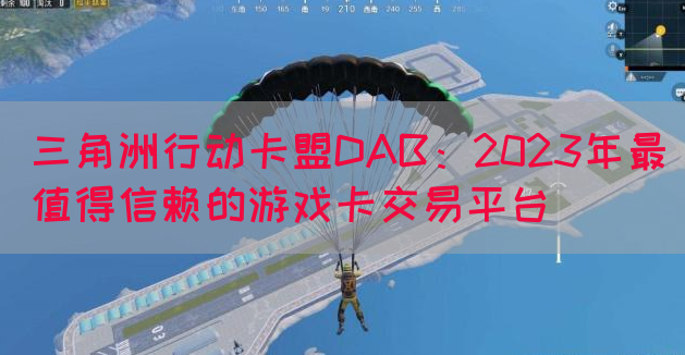 三角洲行动卡盟DAB：2023年最值得信赖的游戏卡交易平台