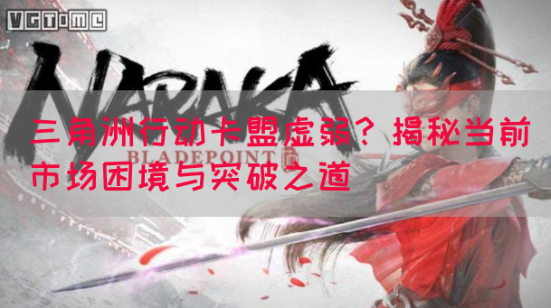 三角洲行动卡盟虚弱？揭秘当前市场困境与突破之道