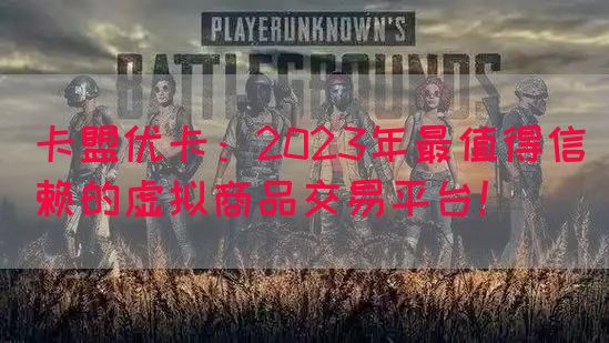 卡盟优卡：2023年最值得信赖的虚拟商品交易平台！