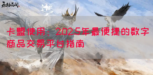卡盟使用：2025年最便捷的数字商品交易平台指南