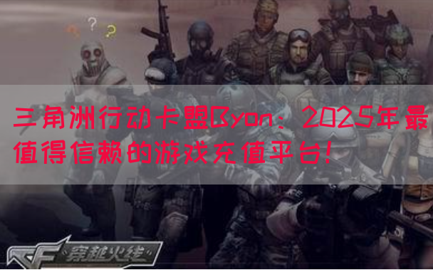三角洲行动卡盟Byon：2025年最值得信赖的游戏充值平台！