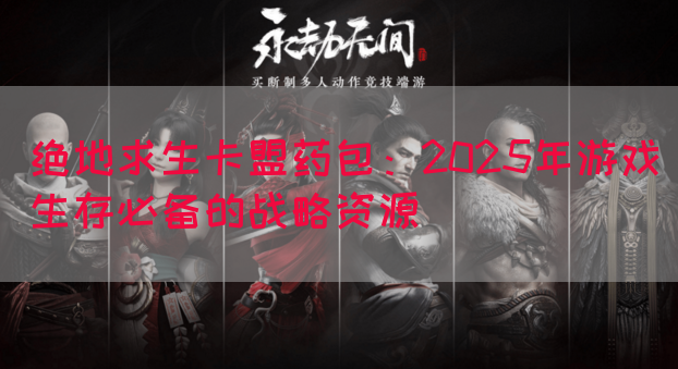 绝地求生卡盟药包：2025年游戏生存必备的战略资源
