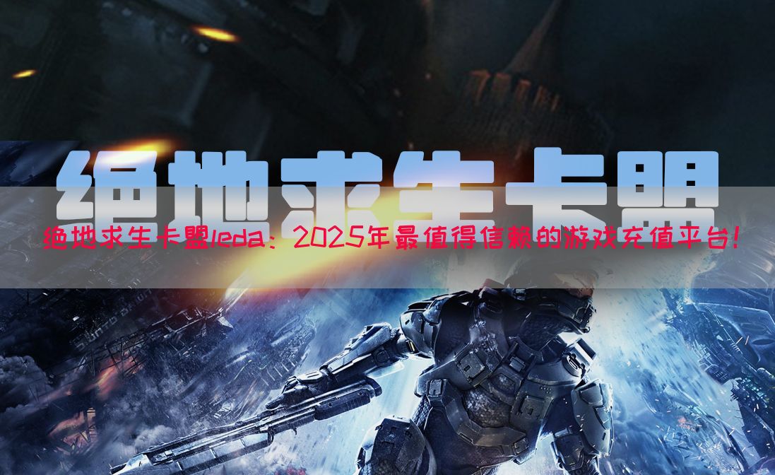绝地求生卡盟leda：2025年最值得信赖的游戏充值平台！