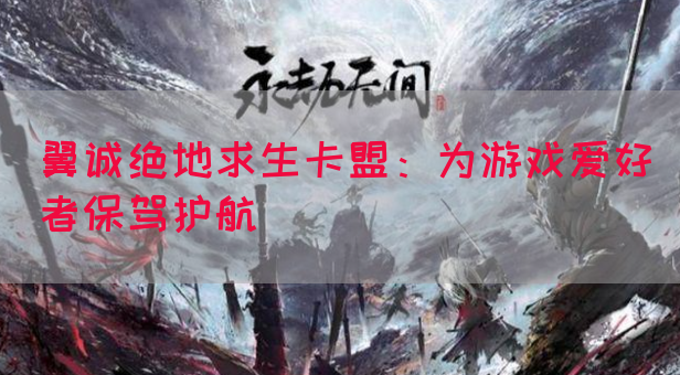 翼诚绝地求生卡盟：为游戏爱好者保驾护航
